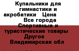 Купальники для гимнастики и акробатики › Цена ­ 1 500 - Все города Спортивные и туристические товары » Другое   . Владимирская обл.